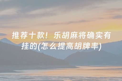 推荐十款！乐胡麻将确实有挂的(怎么提高胡牌率)