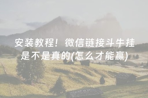 安装教程！微信链接斗牛挂是不是真的(怎么才能赢)