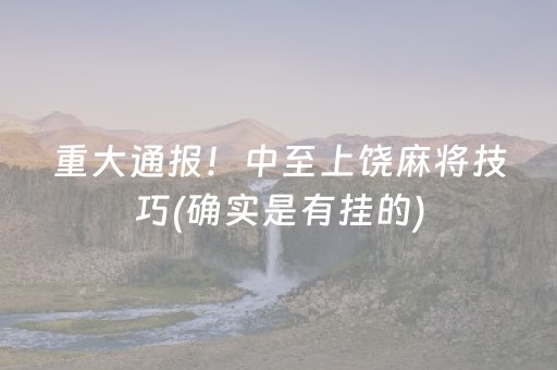 重大通报！中至上饶麻将技巧(确实是有挂的)
