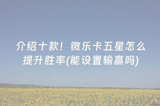 介绍十款！微乐卡五星怎么提升胜率(能设置输赢吗)