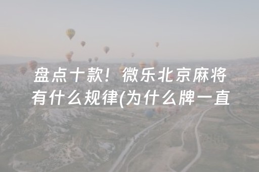 盘点十款！微乐北京麻将有什么规律(为什么牌一直很差)