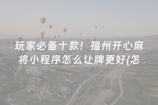 玩家必备十款！福州开心麻将小程序怎么让牌更好(怎么让系统发好牌)