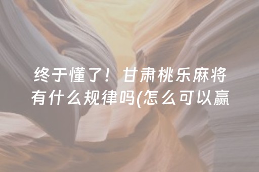 终于懂了！甘肃桃乐麻将有什么规律吗(怎么可以赢)