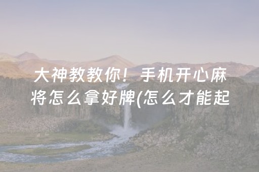 大神教教你！手机开心麻将怎么拿好牌(怎么才能起到好牌)