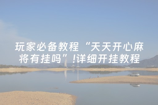 玩家必备教程“天天开心麻将有挂吗”!详细开挂教程-抖音