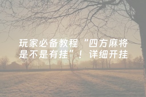玩家必备教程“四方麻将是不是有挂”！详细开挂教程（确实真的有挂)-抖音