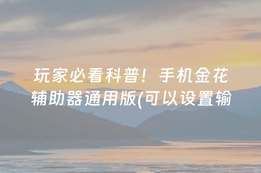 玩家必看科普！手机金花辅助器通用版(可以设置输赢吗)