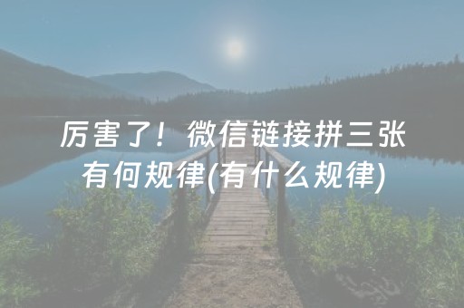 厉害了！微信链接拼三张有何规律(有什么规律)