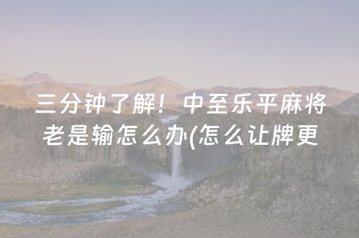 三分钟了解！中至乐平麻将老是输怎么办(怎么让牌更好)