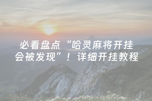必看盘点“哈灵麻将开挂会被发现”！详细开挂教程（确实真的有挂)-抖音