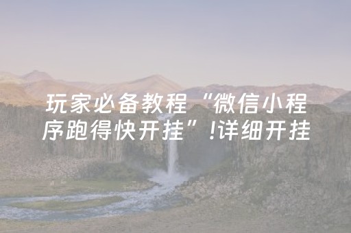 玩家必备教程“微信小程序跑得快开挂”!详细开挂教程-抖音