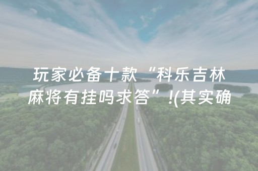 玩家必备十款“科乐吉林麻将有挂吗求答”!(其实确实有挂)-抖音