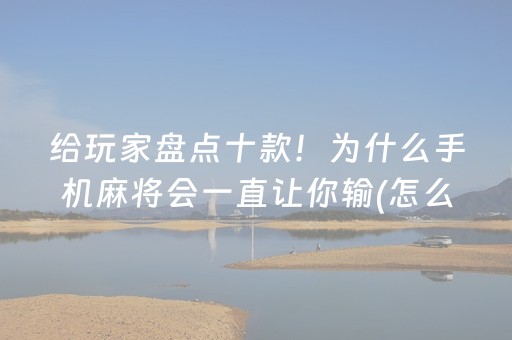 给玩家盘点十款！为什么手机麻将会一直让你输(怎么才能起到好牌)