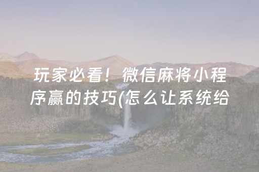 玩家必看！微信麻将小程序赢的技巧(怎么让系统给你发好牌)