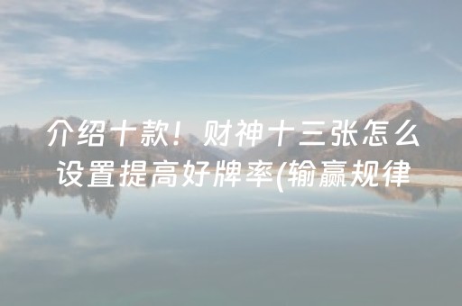 介绍十款！财神十三张怎么设置提高好牌率(输赢规律技巧)