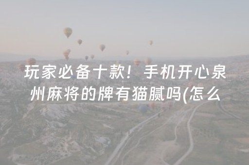 玩家必备十款！手机开心泉州麻将的牌有猫腻吗(怎么抓到好牌)