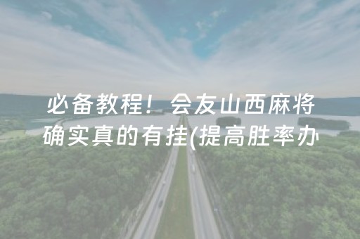 必备教程！会友山西麻将确实真的有挂(提高胜率办法)