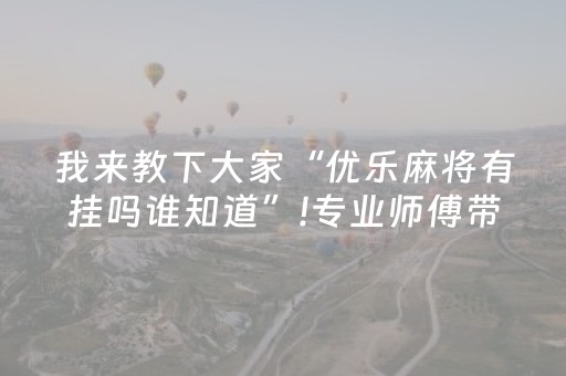 我来教下大家“优乐麻将有挂吗谁知道”!专业师傅带你一起了解（详细教程）-抖音