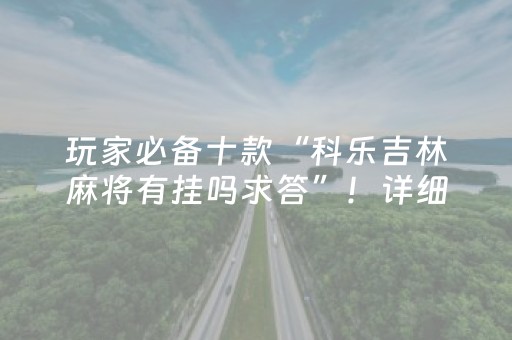 玩家必备十款“科乐吉林麻将有挂吗求答”！详细开挂教程（确实真的有挂)-抖音