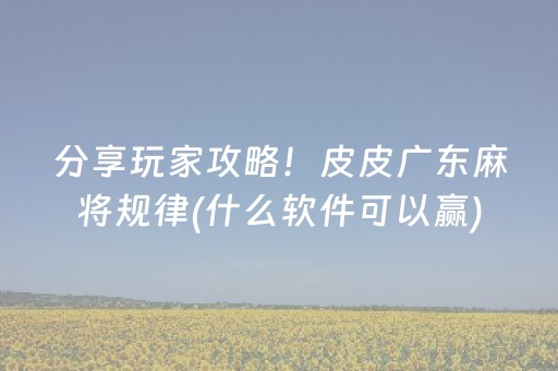 分享玩家攻略！皮皮广东麻将规律(什么软件可以赢)