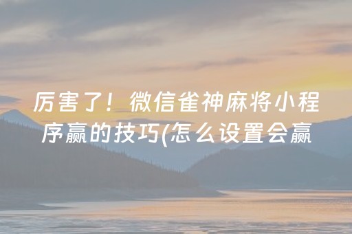 厉害了！微信雀神麻将小程序赢的技巧(怎么设置会赢)