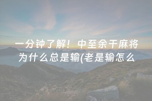 一分钟了解！中至余干麻将为什么总是输(老是输怎么回事)