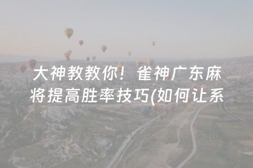 大神教教你！雀神广东麻将提高胜率技巧(如何让系统发好牌)