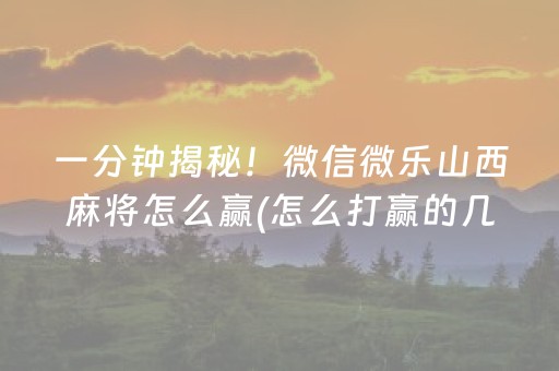 一分钟揭秘！微信微乐山西麻将怎么赢(怎么打赢的几率大)