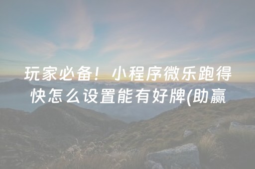 玩家必备！小程序微乐跑得快怎么设置能有好牌(助赢软件有规律吗)