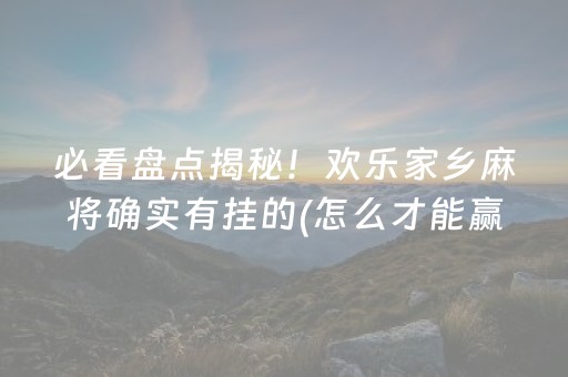 必看盘点揭秘！欢乐家乡麻将确实有挂的(怎么才能赢得多)