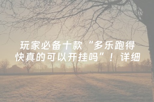玩家必备十款“多乐跑得快真的可以开挂吗”！详细开挂教程（确实真的有挂)-抖音