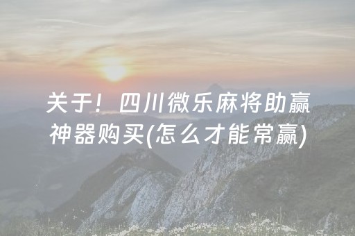 关于！四川微乐麻将助赢神器购买(怎么才能常赢)
