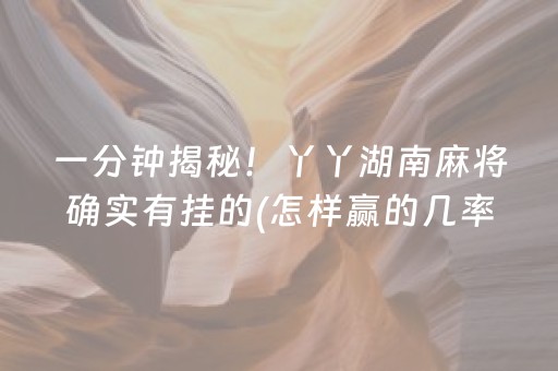一分钟揭秘！丫丫湖南麻将确实有挂的(怎样赢的几率大)