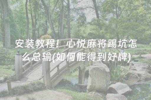 安装教程！心悦麻将踢坑怎么总输(如何能得到好牌)