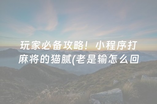 玩家必备攻略！小程序打麻将的猫腻(老是输怎么回事)