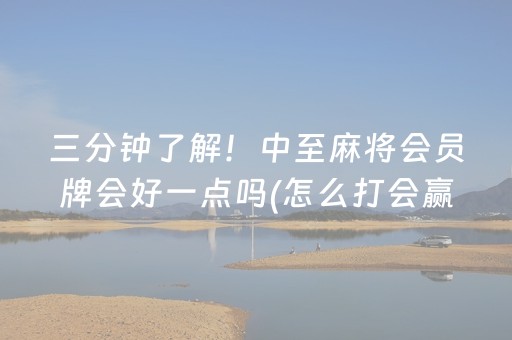 三分钟了解！中至麻将会员牌会好一点吗(怎么打会赢)
