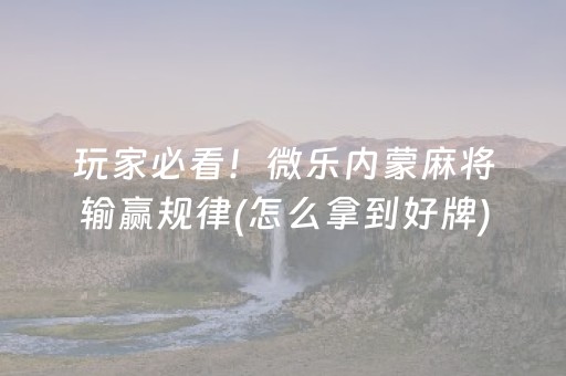 玩家必看！微乐内蒙麻将输赢规律(怎么拿到好牌)