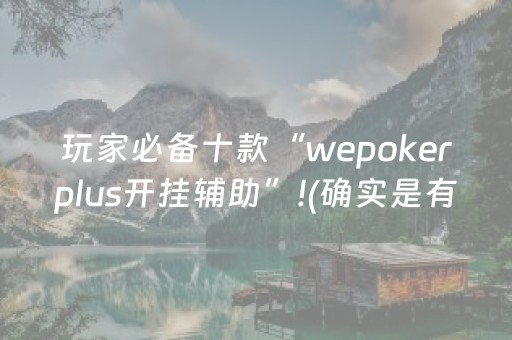 玩家必备十款“wepokerplus开挂辅助”!(确实是有挂)-抖音