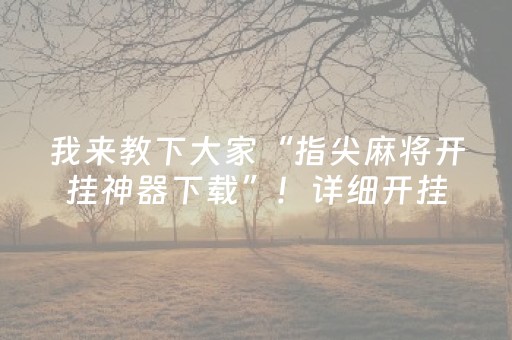 我来教下大家“指尖麻将开挂神器下载”！详细开挂教程（确实真的有挂)-抖音