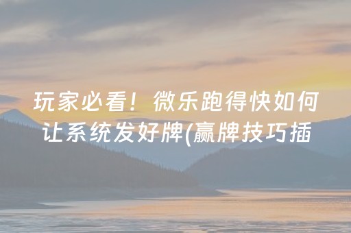 玩家必看！微乐跑得快如何让系统发好牌(赢牌技巧插件安装)