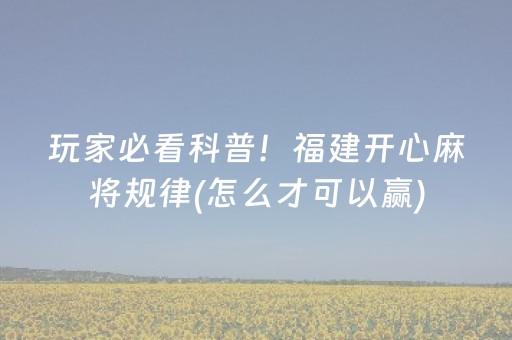 玩家必看科普！福建开心麻将规律(怎么才可以赢)