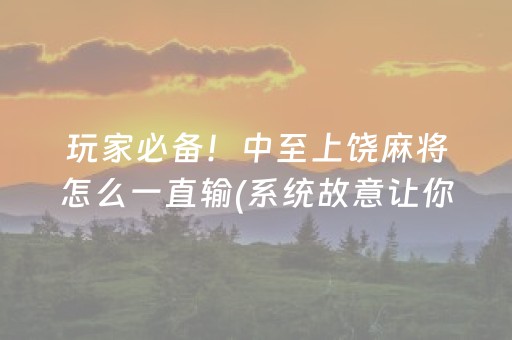 玩家必备！中至上饶麻将怎么一直输(系统故意让你输)