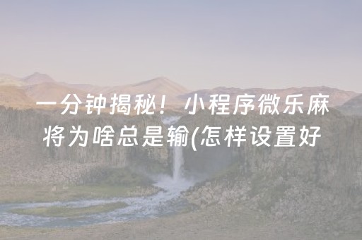 一分钟揭秘！小程序微乐麻将为啥总是输(怎样设置好牌)