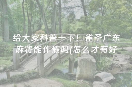 给大家科普一下！雀圣广东麻将能作假吗(怎么才有好牌)