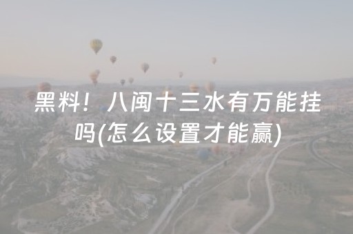 黑料！八闽十三水有万能挂吗(怎么设置才能赢)