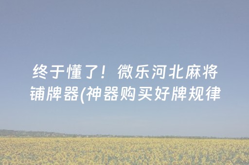 终于懂了！微乐河北麻将铺牌器(神器购买好牌规律)