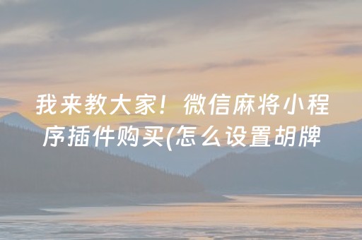 我来教大家！微信麻将小程序插件购买(怎么设置胡牌)