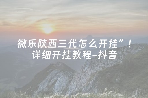 微乐陕西三代怎么开挂”!详细开挂教程-抖音