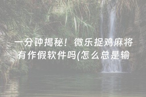 一分钟揭秘！微乐捉鸡麻将有作假软件吗(怎么总是输)