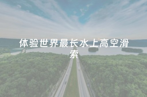 体验世界最长水上高空滑索